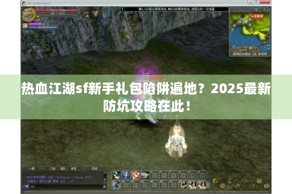 热血江湖sf新手礼包陷阱遍地?2025最新防坑攻略在此! 热血江湖sf新手礼包陷阱遍地?2025最新防坑攻略在此!
