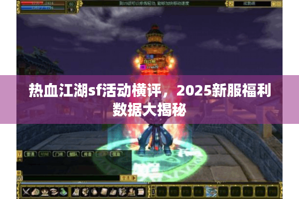 热血江湖sf活动横评,2025新服福利数据大揭秘 热血江湖sf活动横评,2025新服福利数据大揭秘