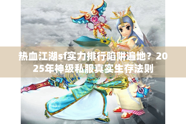 热血江湖sf实力排行陷阱遍地？2025年神级私服真实生存法则