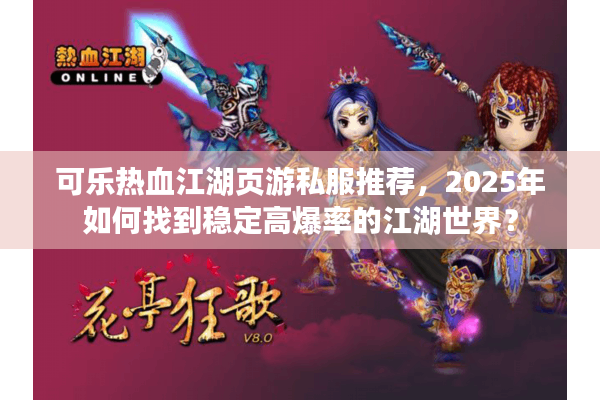 可乐热血江湖页游私服推荐，2025年如何找到稳定高爆率的江湖世界？