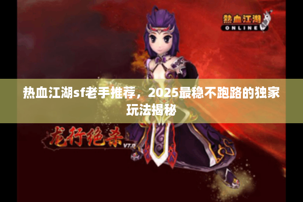 热血江湖sf老手推荐,2025最稳不跑路的独家玩法揭秘 热血江湖sf老手推荐,2025最稳不跑路的独家玩法揭秘