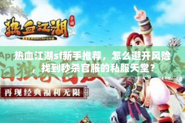 热血江湖sf新手推荐,怎么避开风险,找到秒杀官服的私服天堂? 热血江湖sf新手推荐,怎么避开风险,找到秒杀官服的私服天堂?