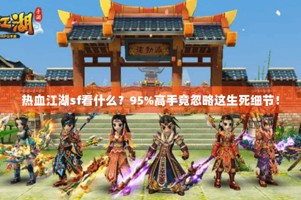 热血江湖sf看什么?95%高手竟忽略这生死细节! 热血江湖sf看什么?95%高手竟忽略这生死细节!