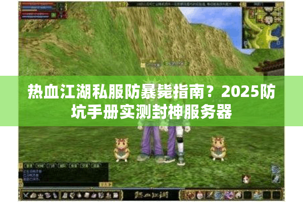 热血江湖私服防暴毙指南?2025防坑手册实测封神服务器 热血江湖私服防暴毙指南?2025防坑手册实测封神服务器