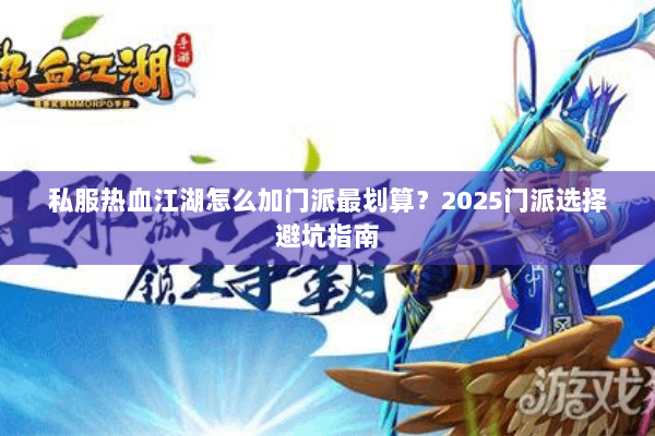 私服热血江湖怎么加门派最划算?2025门派选择避坑指南 私服热血江湖怎么加门派最划算?2025门派选择避坑指南