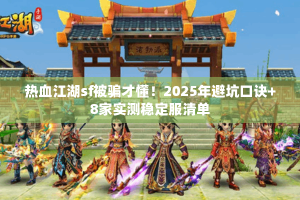 热血江湖sf被骗才懂！2025年避坑口诀+8家实测稳定服清单
