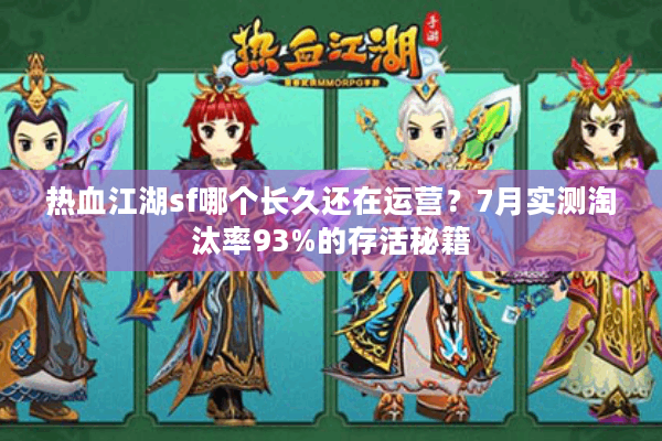 热血江湖sf哪个长久还在运营？7月实测淘汰率93%的存活秘籍