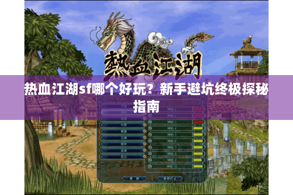 热血江湖sf哪个好玩?新手避坑终极探秘指南 热血江湖sf哪个好玩?新手避坑终极探秘指南