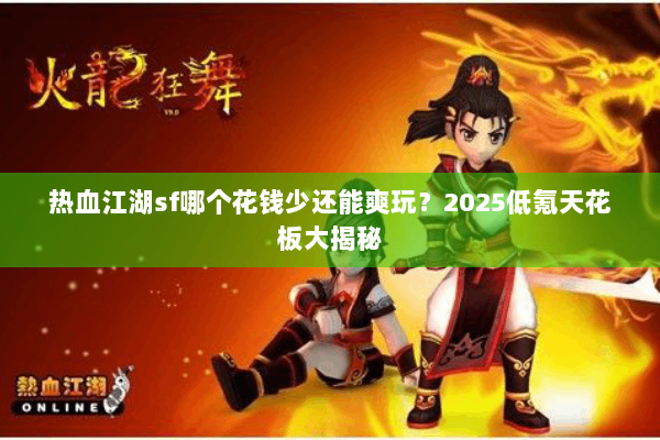 热血江湖sf哪个花钱少还能爽玩?2025低氪天花板大揭秘 热血江湖sf哪个花钱少还能爽玩?2025低氪天花板大揭秘