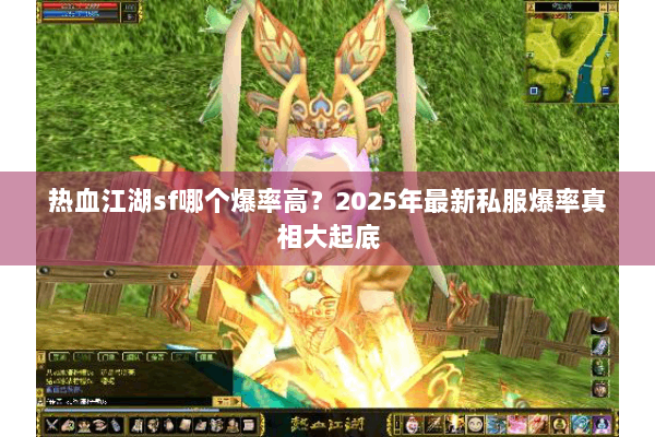 热血江湖sf哪个爆率高?2025年最新私服爆率真相大起底 热血江湖sf哪个爆率高?2025年最新私服爆率真相大起底