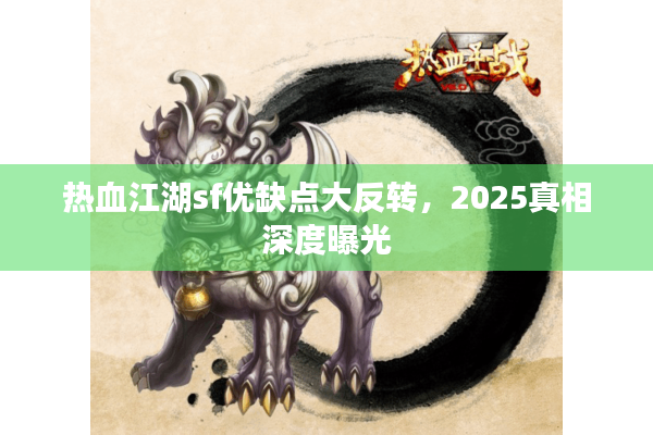 热血江湖sf优缺点大反转，2025真相深度曝光