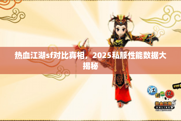热血江湖sf对比真相，2025私服性能数据大揭秘