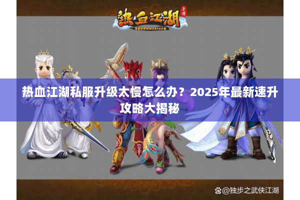 热血江湖私服升级太慢怎么办？2025年最新速升攻略大揭秘