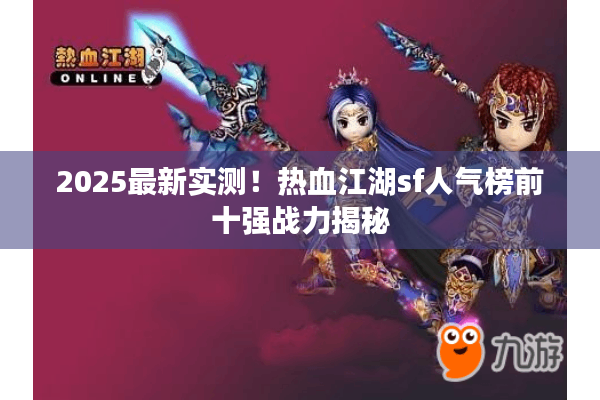 2025最新实测！热血江湖sf人气榜前十强战力揭秘