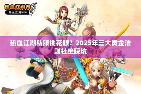热血江湖私服挑花眼?2025年三大黄金法则杜绝踩坑 热血江湖私服挑花眼?2025年三大黄金法则杜绝踩坑