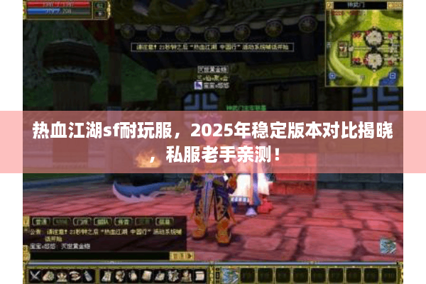 热血江湖sf耐玩服，2025年稳定版本对比揭晓，私服老手亲测！