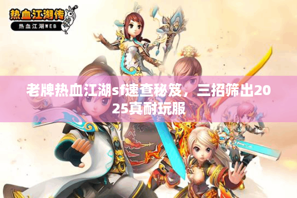 老牌热血江湖sf速查秘笈，三招筛出2025真耐玩服