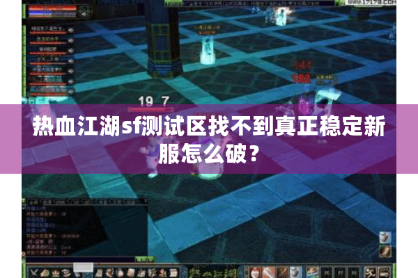 热血江湖sf测试区找不到真正稳定新服怎么破? 热血江湖sf测试区找不到真正稳定新服怎么破?