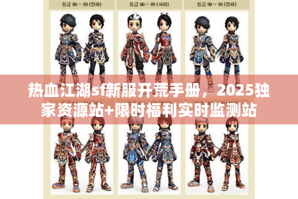 热血江湖sf新服开荒手册，2025独家资源站+限时福利实时监测站