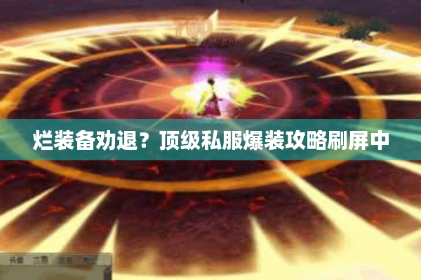 烂装备劝退？顶级私服爆装攻略刷屏中