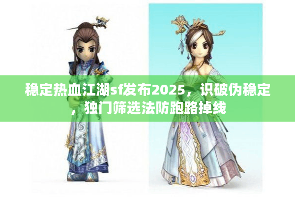 稳定热血江湖sf发布2025，识破伪稳定，独门筛选法防跑路掉线