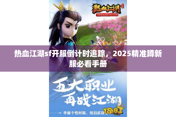 热血江湖sf开服倒计时追踪，2025精准蹲新服必看手册