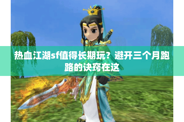 热血江湖sf值得长期玩？避开三个月跑路的诀窍在这