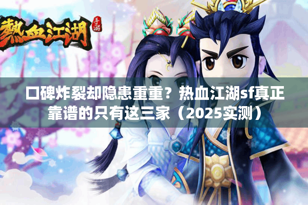 口碑炸裂却隐患重重?热血江湖sf真正靠谱的只有这三家(2025实测) 口碑炸裂却隐患重重?热血江湖sf真正靠谱的只有这三家(2025实测)