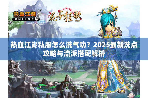 热血江湖私服怎么洗气功?2025最新洗点攻略与流派搭配解析 热血江湖私服怎么洗气功?2025最新洗点攻略与流派搭配解析