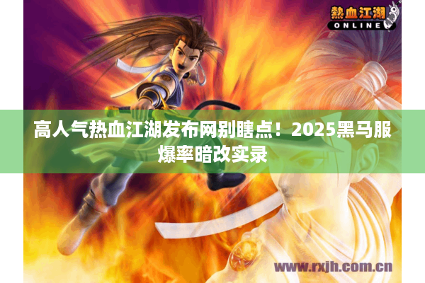高人气热血江湖发布网别瞎点！2025黑马服爆率暗改实录