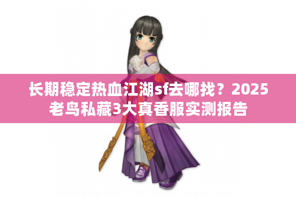 长期稳定热血江湖sf去哪找？2025老鸟私藏3大真香服实测报告