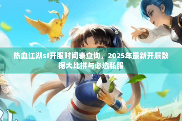 热血江湖sf开服时间表查询，2025年最新开服数据大比拼与必选私服