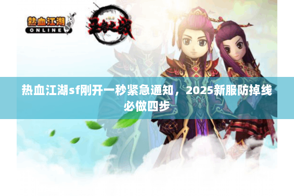 热血江湖sf刚开一秒紧急通知，2025新服防掉线必做四步