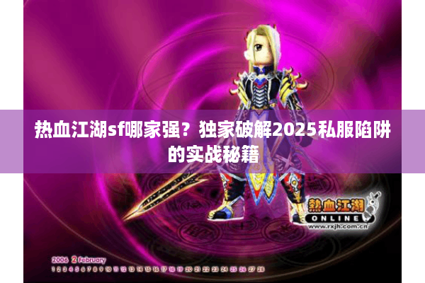 热血江湖sf哪家强?独家破解2025私服陷阱的实战秘籍 热血江湖sf哪家强?独家破解2025私服陷阱的实战秘籍