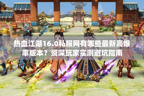 热血江湖16.0私服网有哪些最新高爆率版本?资深玩家实测避坑指南 热血江湖16.0私服网有哪些最新高爆率版本?资深玩家实测避坑指南