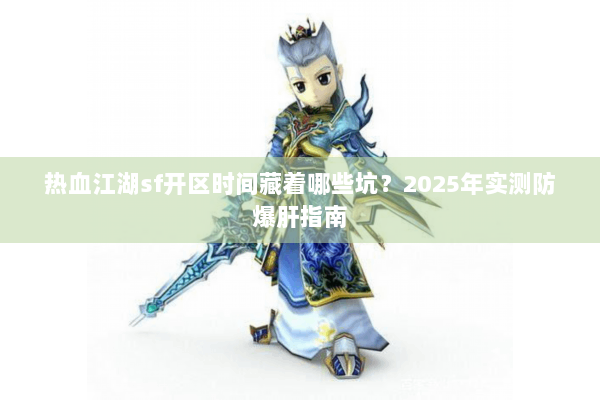 热血江湖sf开区时间藏着哪些坑?2025年实测防爆肝指南 热血江湖sf开区时间藏着哪些坑?2025年实测防爆肝指南