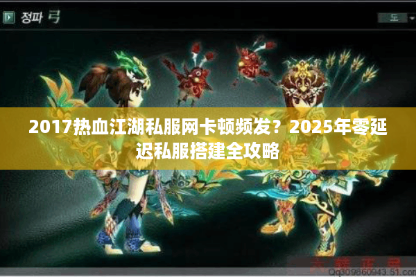 2017热血江湖私服网卡顿频发?2025年零延迟私服搭建全攻略 2017热血江湖私服网卡顿频发?2025年零延迟私服搭建全攻略