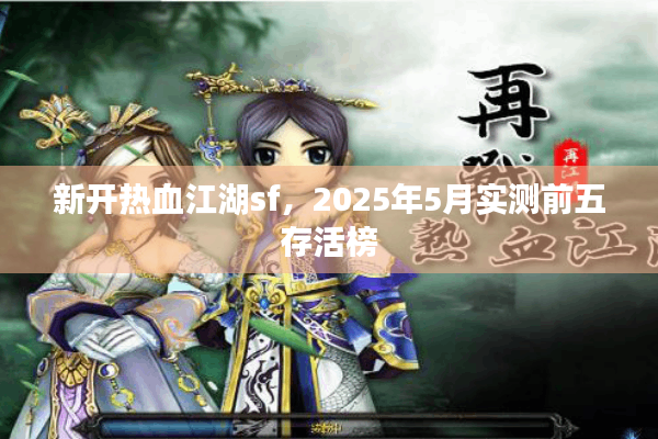 新开热血江湖sf,2025年5月实测前五存活榜 新开热血江湖sf,2025年5月实测前五存活榜