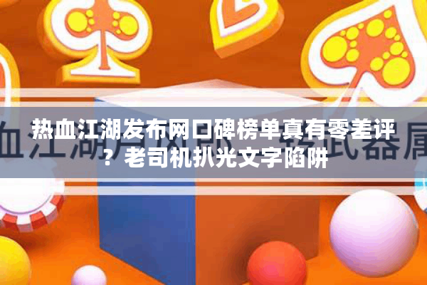 热血江湖发布网口碑榜单真有零差评?老司机扒光文字陷阱 热血江湖发布网口碑榜单真有零差评?老司机扒光文字陷阱