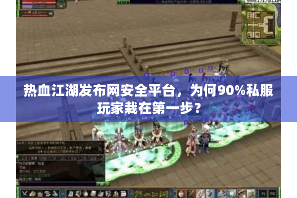 热血江湖发布网安全平台,为何90%私服玩家栽在第一步? 热血江湖发布网安全平台,为何90%私服玩家栽在第一步?