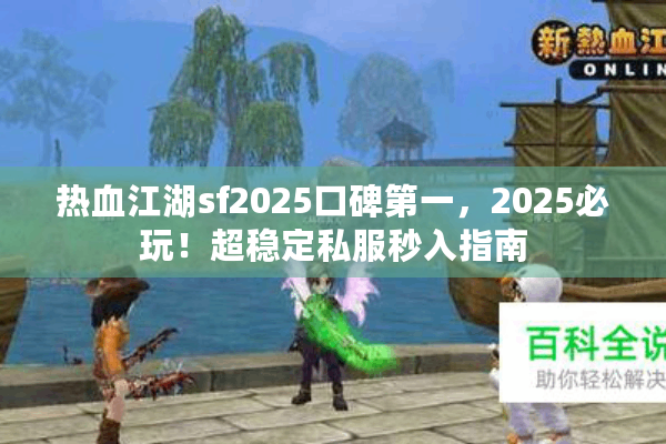 热血江湖sf2025口碑第一，2025必玩！超稳定私服秒入指南