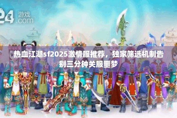 热血江湖sf2025激情服推荐，独家筛选机制告别三分钟关服噩梦