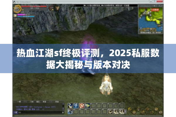 热血江湖sf终极评测,2025私服数据大揭秘与版本对决 热血江湖sf终极评测,2025私服数据大揭秘与版本对决