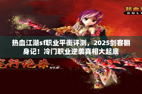 热血江湖sf职业平衡评测，2025剑客翻身记！冷门职业逆袭真相大起底