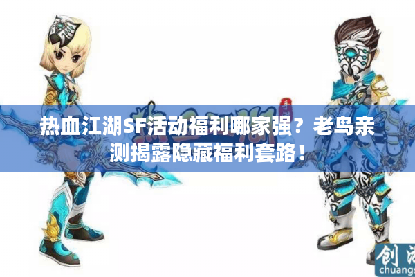 热血江湖SF活动福利哪家强?老鸟亲测揭露隐藏福利套路! 热血江湖SF活动福利哪家强?老鸟亲测揭露隐藏福利套路!