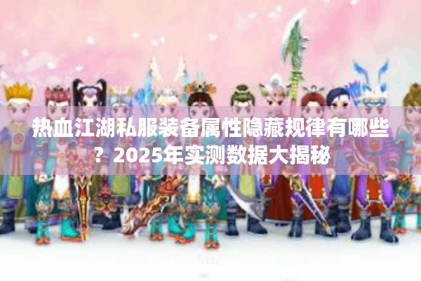 热血江湖私服装备属性隐藏规律有哪些?2025年实测数据大揭秘 热血江湖私服装备属性隐藏规律有哪些?2025年实测数据大揭秘