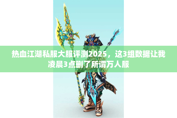 热血江湖私服大服评测2025,这3组数据让我凌晨3点删了所谓万人服 热血江湖私服大服评测2025,这3组数据让我凌晨3点删了所谓万人服