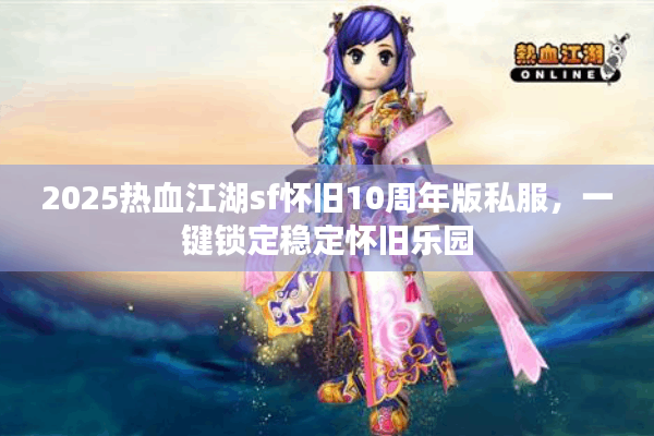 2025热血江湖sf怀旧10周年版私服,一键锁定稳定怀旧乐园 2025热血江湖sf怀旧10周年版私服,一键锁定稳定怀旧乐园