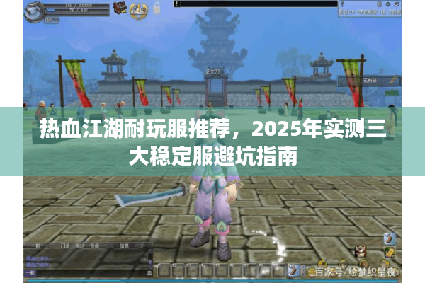 热血江湖耐玩服推荐，2025年实测三大稳定服避坑指南