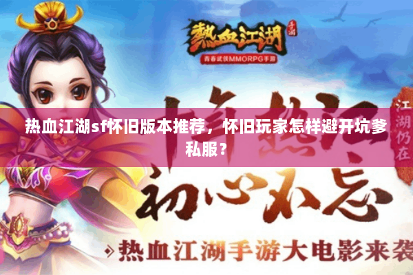 热血江湖sf怀旧版本推荐，怀旧玩家怎样避开坑爹私服？